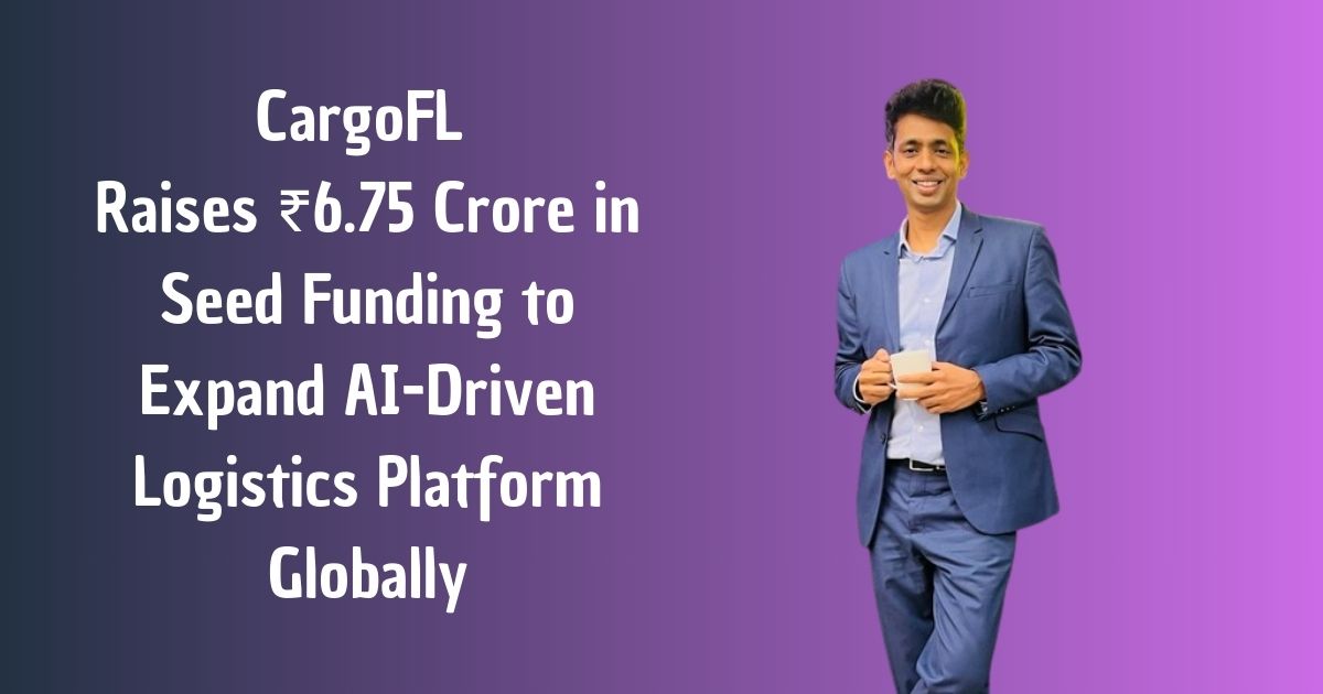 CargoFL Raises ₹6.75 Crore in Seed Funding to Expand AI-Driven Logistics Platform Globally